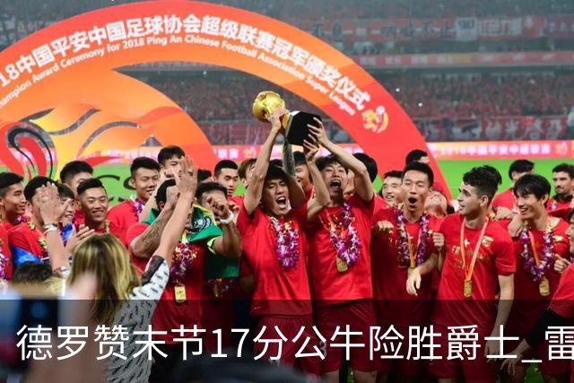 德罗赞末节17分公牛险胜爵士 雷霆力克开拓者